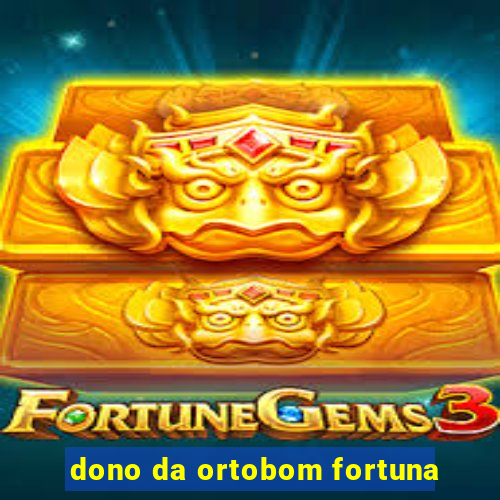 dono da ortobom fortuna