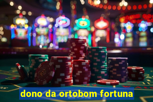 dono da ortobom fortuna