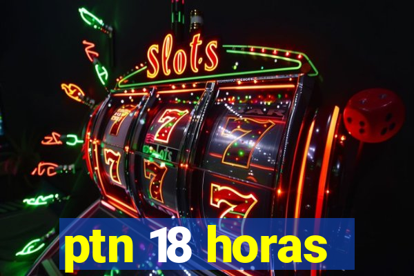 ptn 18 horas