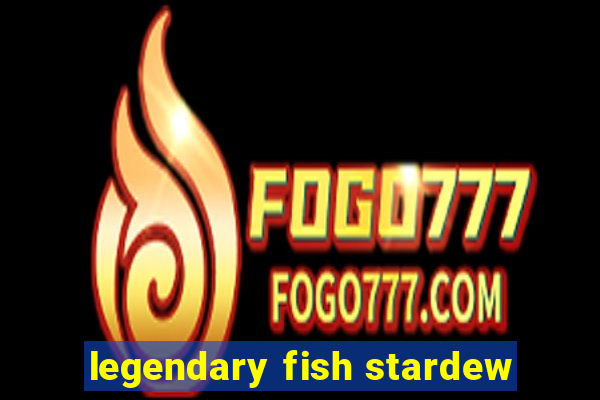 legendary fish stardew