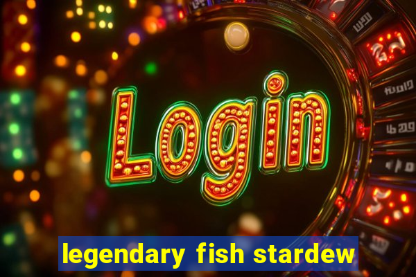 legendary fish stardew