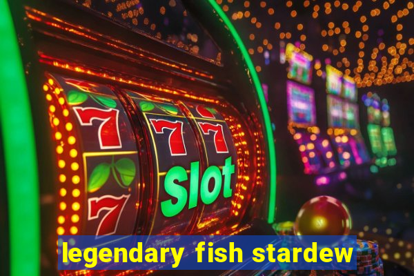 legendary fish stardew