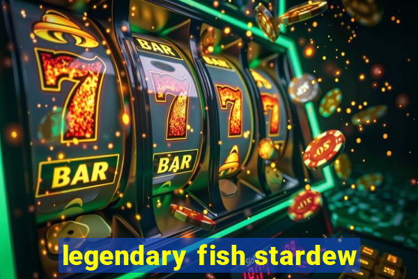 legendary fish stardew