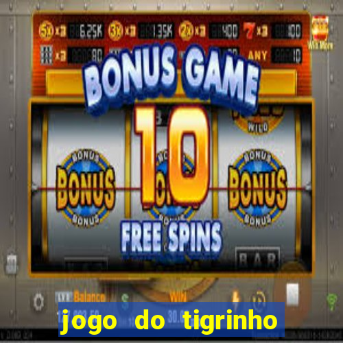 jogo do tigrinho que ganha dinheiro no cadastro