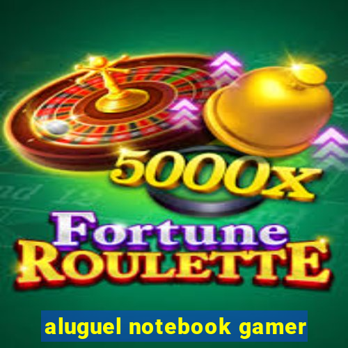 aluguel notebook gamer