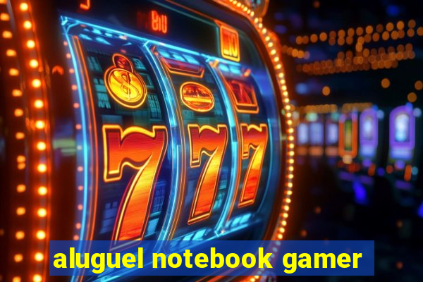 aluguel notebook gamer