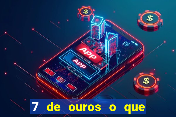 7 de ouros o que ele sente por mim