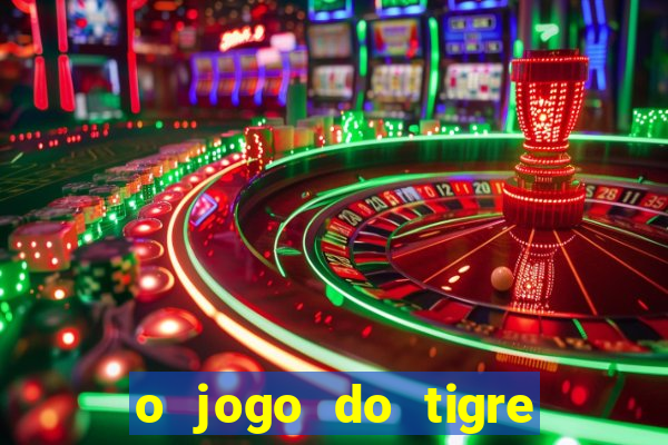 o jogo do tigre da dinheiro