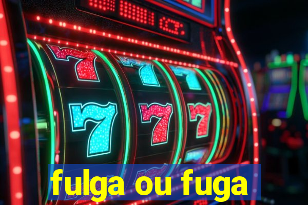 fulga ou fuga