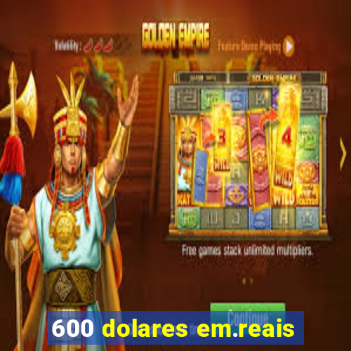 600 dolares em.reais