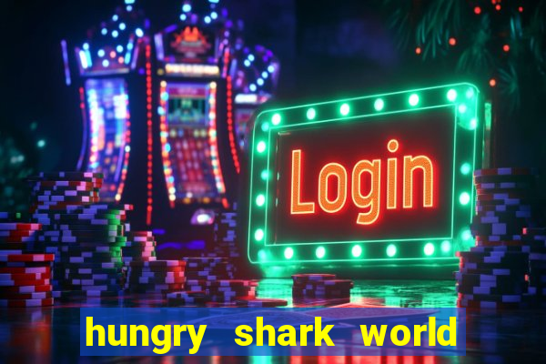 hungry shark world dinheiro infinito ios