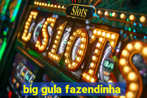 big gula fazendinha